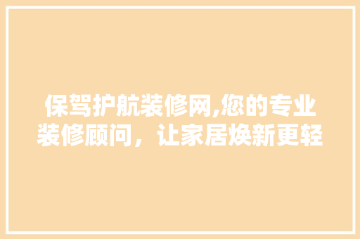 保驾护航装修网,您的专业装修顾问，让家居焕新更轻松