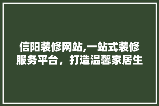 信阳装修网站,一站式装修服务平台，打造温馨家居生活