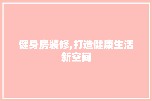 健身房装修,打造健康生活新空间