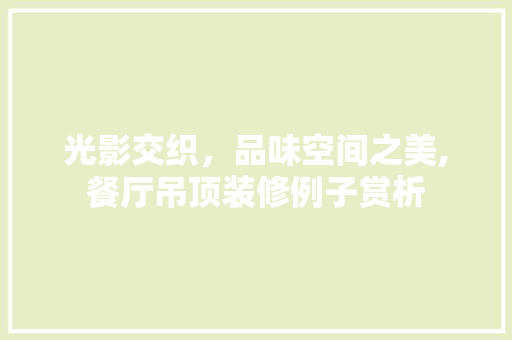 光影交织，品味空间之美,餐厅吊顶装修例子赏析