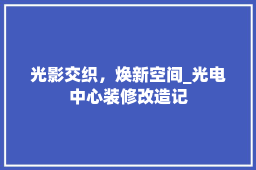 光影交织，焕新空间_光电中心装修改造记