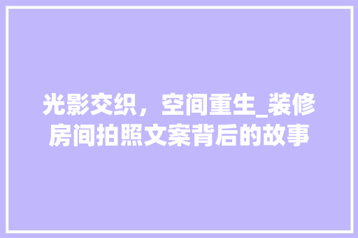 光影交织，空间重生_装修房间拍照文案背后的故事