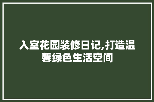 入室花园装修日记,打造温馨绿色生活空间