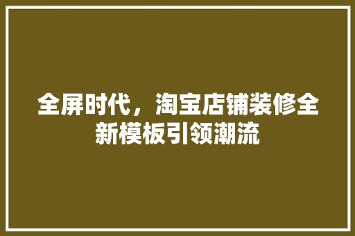 全屏时代，淘宝店铺装修全新模板引领潮流