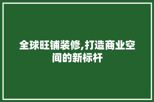 全球旺铺装修,打造商业空间的新标杆