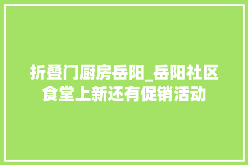 折叠门厨房岳阳_岳阳社区食堂上新还有促销活动