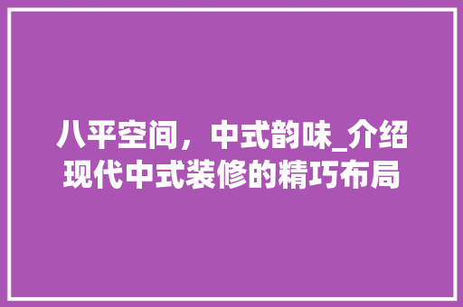 八平空间，中式韵味_介绍现代中式装修的精巧布局
