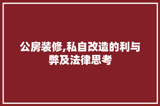 公房装修,私自改造的利与弊及法律思考