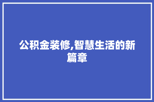 公积金装修,智慧生活的新篇章