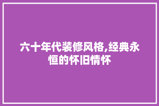 六十年代装修风格,经典永恒的怀旧情怀