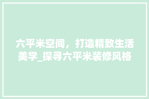 六平米空间，打造精致生活美学_探寻六平米装修风格的奥秘