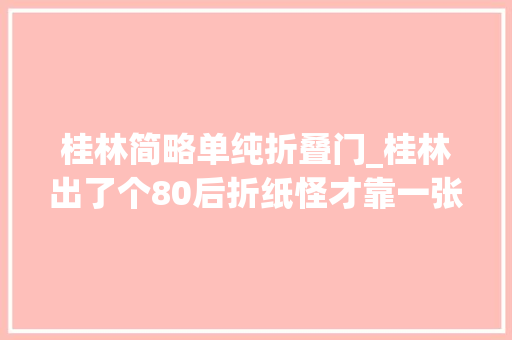 桂林简略单纯折叠门_桂林出了个80后折纸怪才靠一张纸折遍花鸟虫鱼飞禽走兽