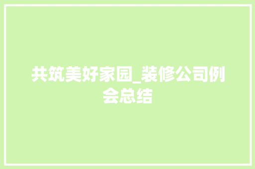 共筑美好家园_装修公司例会总结