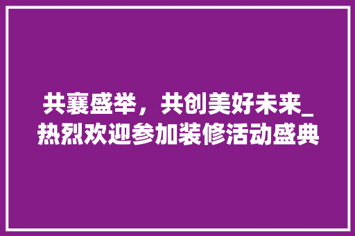 共襄盛举，共创美好未来_热烈欢迎参加装修活动盛典 实木门