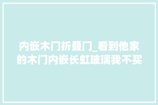 内嵌木门折叠门_看到他家的木门内嵌长虹玻璃我不买成品门了直接请师傅照着做