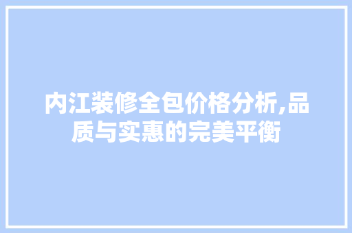 内江装修全包价格分析,品质与实惠的完美平衡