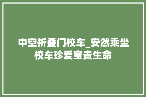中空折叠门校车_安然乘坐校车珍爱宝贵生命
