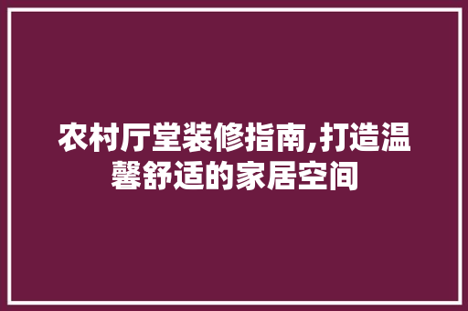 农村厅堂装修指南,打造温馨舒适的家居空间