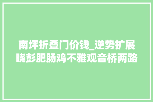 南坪折叠门价钱_逆势扩展晓彭肥肠鸡不雅观音桥两路口双店齐开68折钜惠