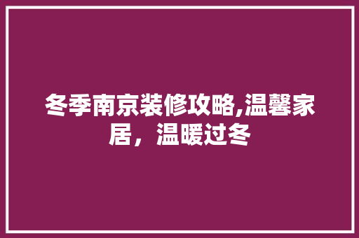 冬季南京装修攻略,温馨家居，温暖过冬