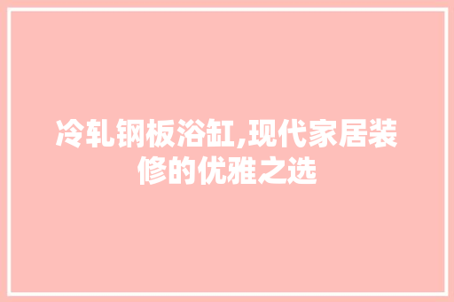 冷轧钢板浴缸,现代家居装修的优雅之选