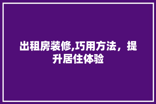 出租房装修,巧用方法，提升居住体验