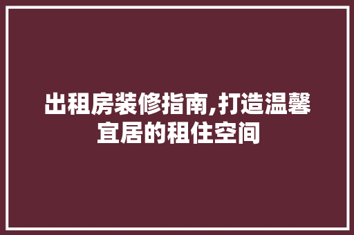 出租房装修指南,打造温馨宜居的租住空间