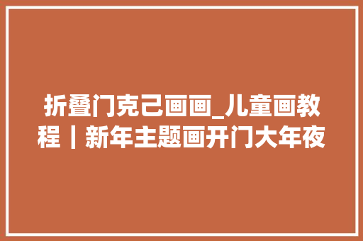 折叠门克己画画_儿童画教程｜新年主题画开门大年夜吉