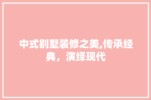 中式别墅装修之美,传承经典，演绎现代