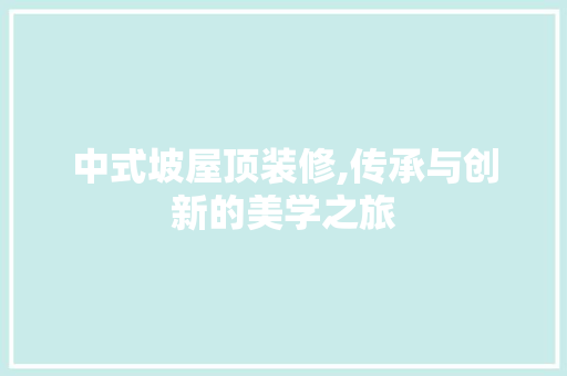 中式坡屋顶装修,传承与创新的美学之旅