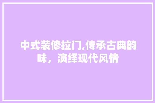 中式装修拉门,传承古典韵味，演绎现代风情