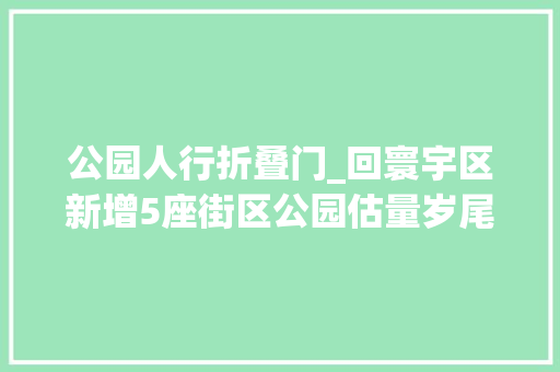 公园人行折叠门_回寰宇区新增5座街区公园估量岁尾前落成亮相