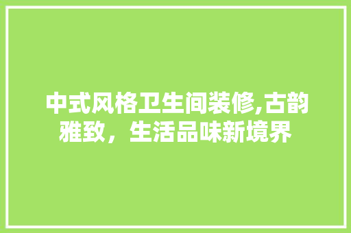 中式风格卫生间装修,古韵雅致，生活品味新境界