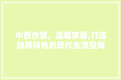 中西合璧，温馨家居,打造独具特色的现代生活空间