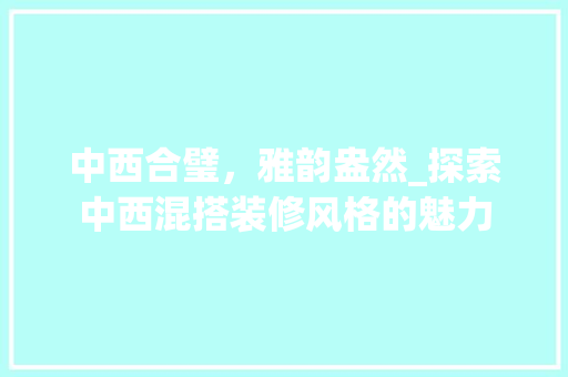 中西合璧，雅韵盎然_探索中西混搭装修风格的魅力