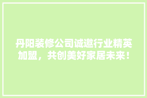丹阳装修公司诚邀行业精英加盟，共创美好家居未来！ 铝合金门