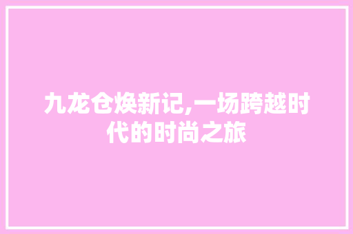 九龙仓焕新记,一场跨越时代的时尚之旅