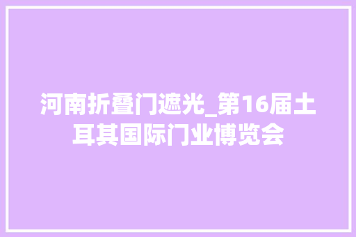 河南折叠门遮光_第16届土耳其国际门业博览会