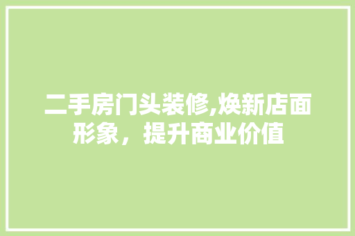二手房门头装修,焕新店面形象，提升商业价值