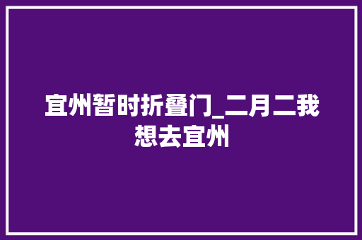 宜州暂时折叠门_二月二我想去宜州