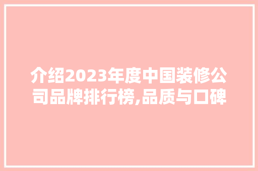 介绍2023年度中国装修公司品牌排行榜,品质与口碑共铸辉煌
