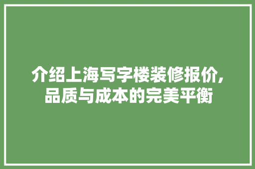介绍上海写字楼装修报价,品质与成本的完美平衡