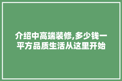 介绍中高端装修,多少钱一平方品质生活从这里开始