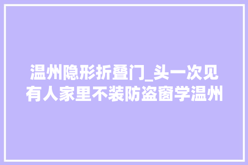 温州隐形折叠门_头一次见有人家里不装防盗窗学温州人的做法安然又防盗