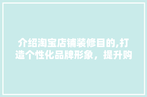 介绍淘宝店铺装修目的,打造个性化品牌形象，提升购物体验