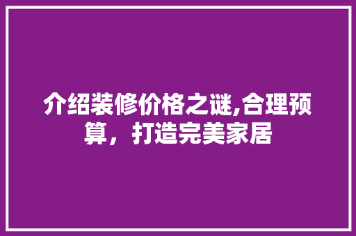 介绍装修价格之谜,合理预算，打造完美家居