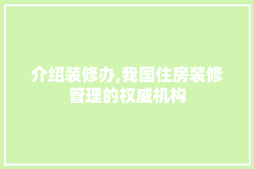 介绍装修办,我国住房装修管理的权威机构