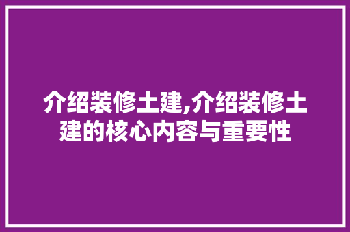 介绍装修土建,介绍装修土建的核心内容与重要性