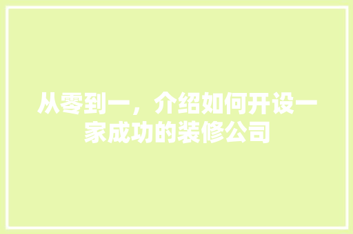 从零到一，介绍如何开设一家成功的装修公司