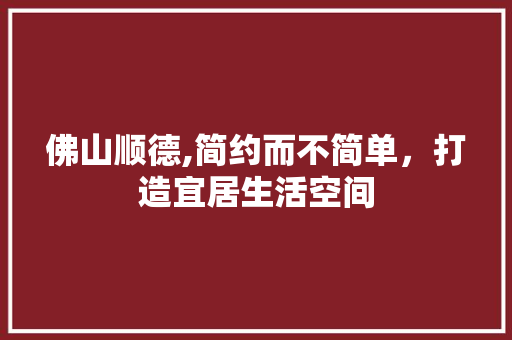 佛山顺德,简约而不简单，打造宜居生活空间